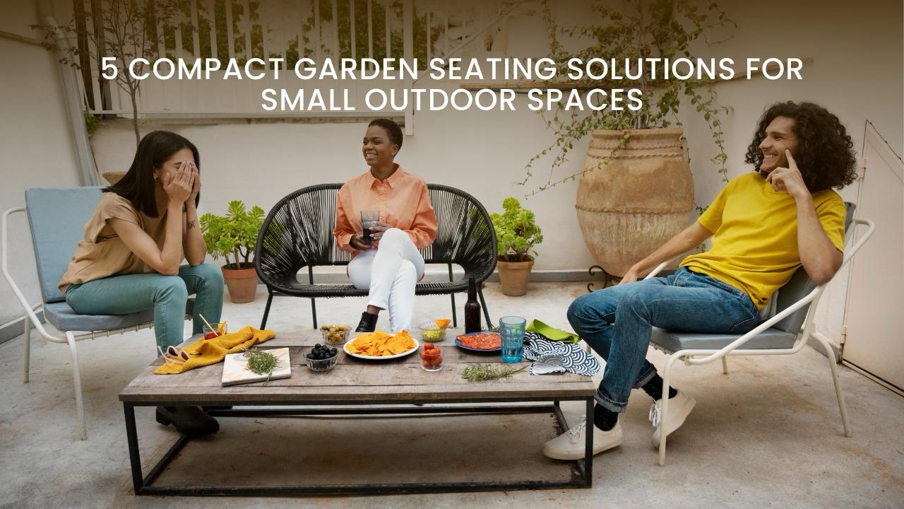 5 Compact Garden Seating Solutions for Small Outdoor Spaces